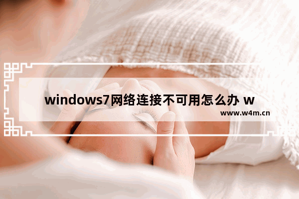 windows7网络连接不可用怎么办 windows7网络连接不可用解决方法