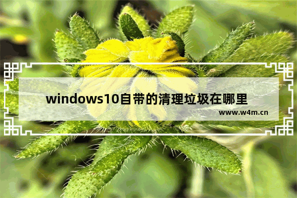 windows10自带的清理垃圾在哪里 windows10自带的清理垃圾位置一览