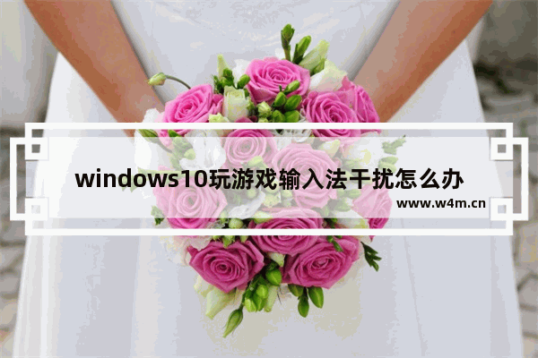 windows10玩游戏输入法干扰怎么办 windows10玩游戏输入法干扰解决办法