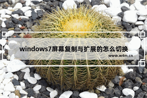 windows7屏幕复制与扩展的怎么切换 windows7屏幕复制与扩展的切换方法