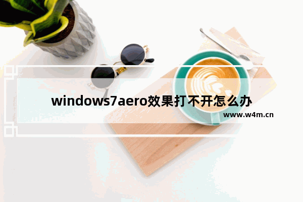 windows7aero效果打不开怎么办 windows7aero效果打不开解决方法