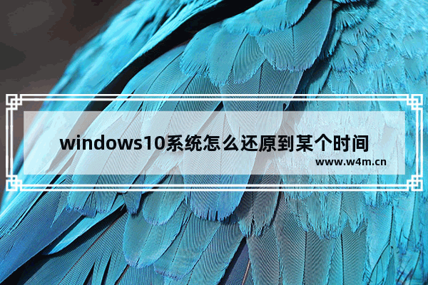 windows10系统怎么还原到某个时间点 windows10系统还原到某个时间点教程