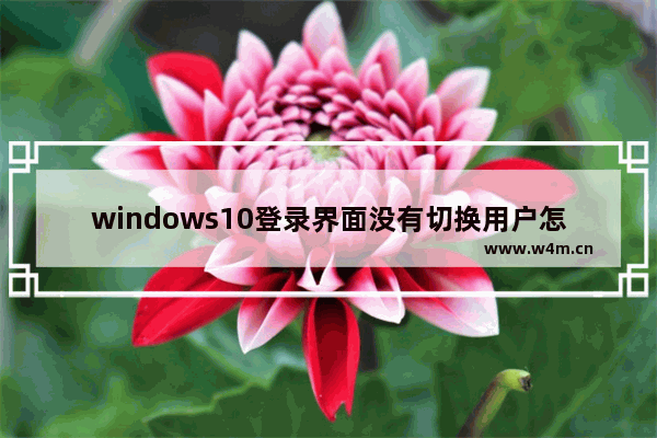 windows10登录界面没有切换用户怎么办 windows10登录界面没有切换用户解决办法