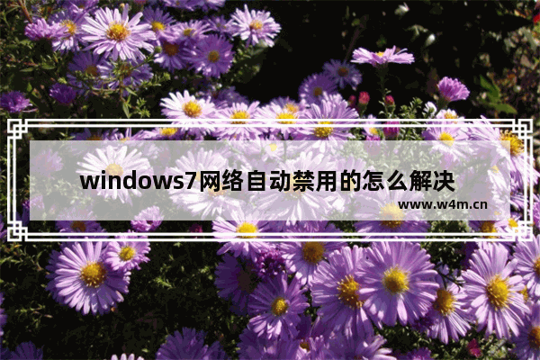 windows7网络自动禁用的怎么解决 windows7网络自动禁用的解决方法