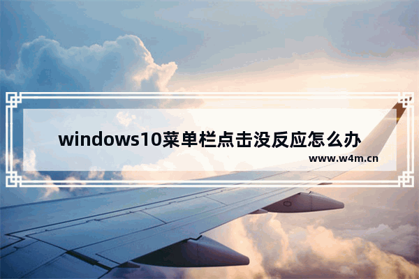 windows10菜单栏点击没反应怎么办 windows10菜单栏点击没反应解决办法