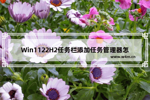 Win1122H2任务栏添加任务管理器怎么设置 Win1122H2任务栏添加任务管理器设置教程