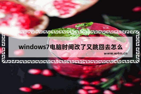 windows7电脑时间改了又跳回去怎么解决 windows7电脑时间改了又跳回去解决方法