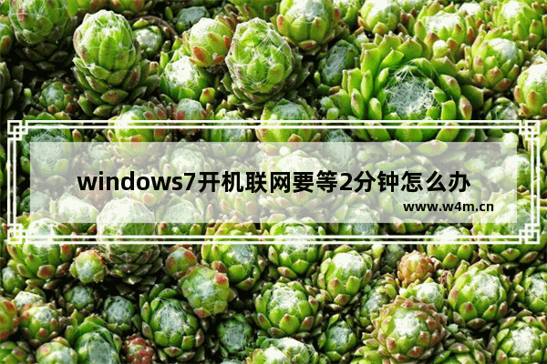 windows7开机联网要等2分钟怎么办 windows7开机联网要等2分钟解决方法