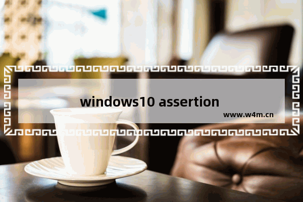 windows10 assertion failed怎么解决 windows10电脑提示assertion failed的解决方法