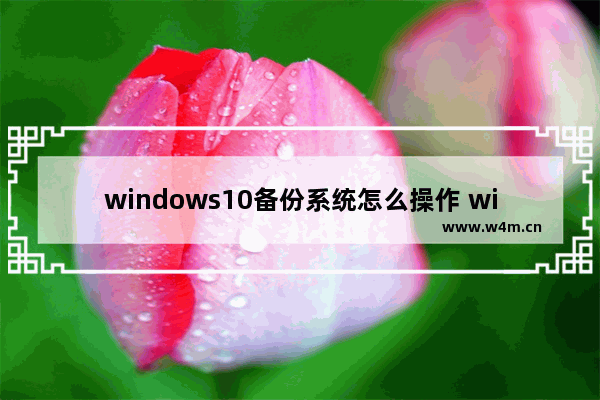 windows10备份系统怎么操作 windows10备份系统操作教学