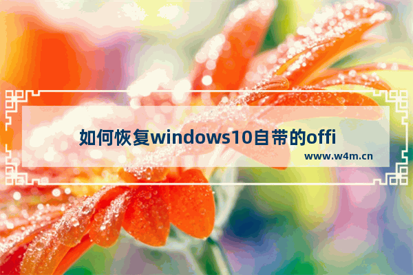 如何恢复windows10自带的office 恢复windows10自带的office教程