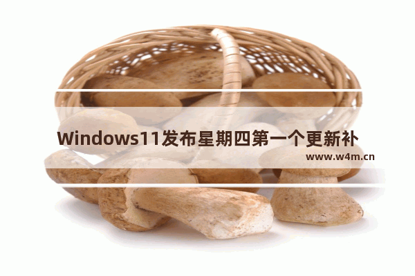 Windows11发布星期四第一个更新补丁KB5018599