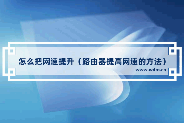 怎么把网速提升（路由器提高网速的方法）