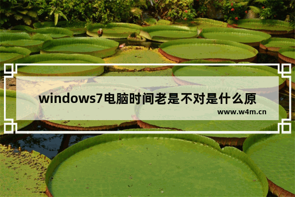 windows7电脑时间老是不对是什么原因 windows7电脑时间老是不对怎么办