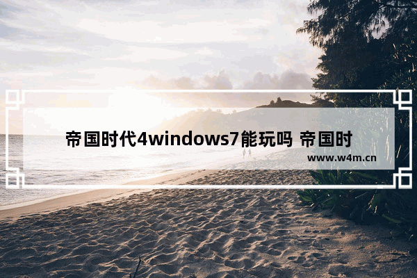 帝国时代4windows7能玩吗 帝国时代4windows7可以玩吗