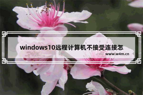 windows10远程计算机不接受连接怎么办 windows10远程计算机不接受连接解决办法