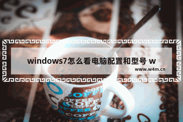 windows7怎么看电脑配置和型号 windows7如何看电脑配置和型号