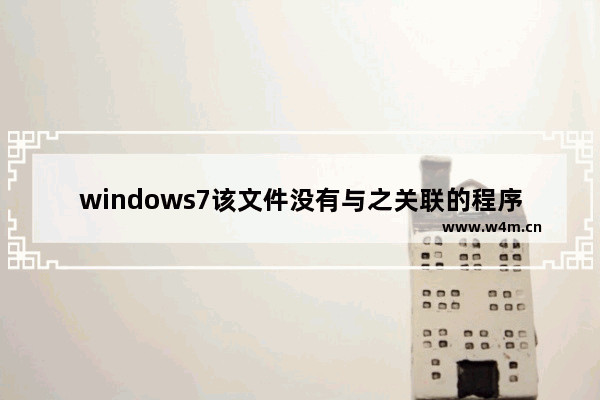 windows7该文件没有与之关联的程序来执行该操作怎么办