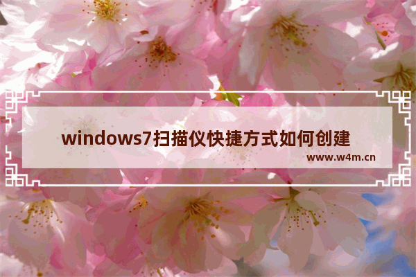 windows7扫描仪快捷方式如何创建 windows7扫描仪快捷方式创建方法