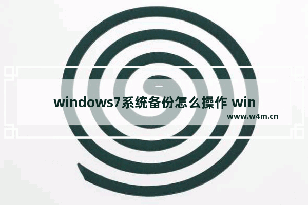 windows7系统备份怎么操作 windows7系统备份如何操作