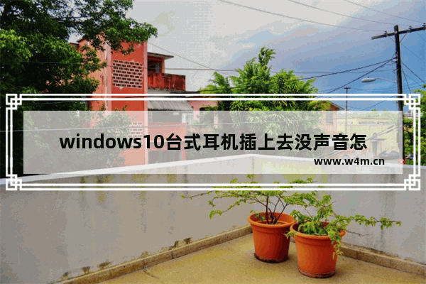 windows10台式耳机插上去没声音怎么办 windows10台式耳机插上去没声音解决办法