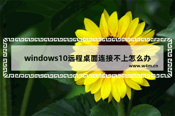 windows10远程桌面连接不上怎么办 windows10远程桌面连接不上解决方法