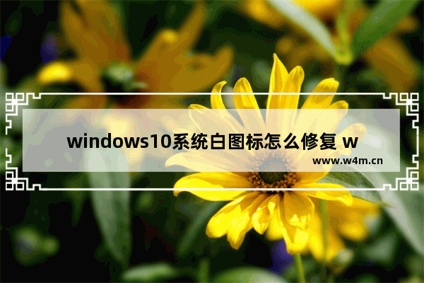 windows10系统白图标怎么修复 windows10系统白图标修复方法