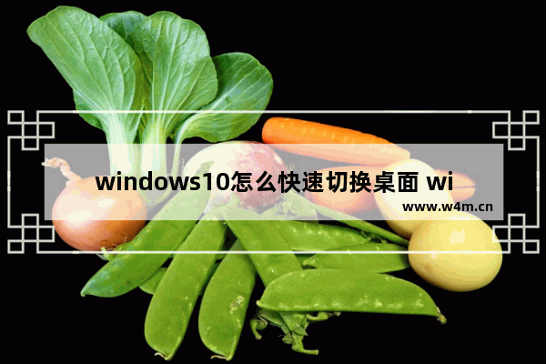 windows10怎么快速切换桌面 windows10快速切换桌面方法