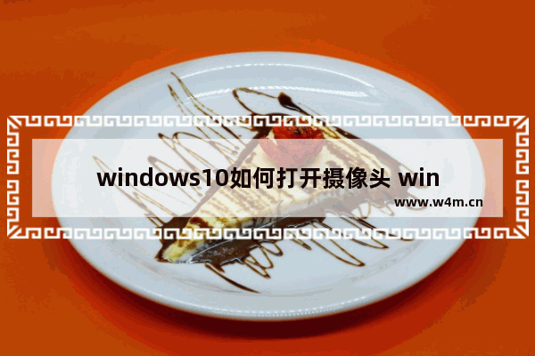 windows10如何打开摄像头 windows10打开摄像头教程