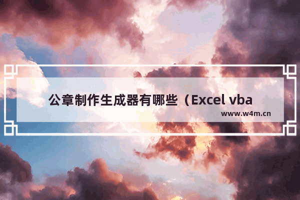 公章制作生成器有哪些（Excel vba如何自动制作公司印章）