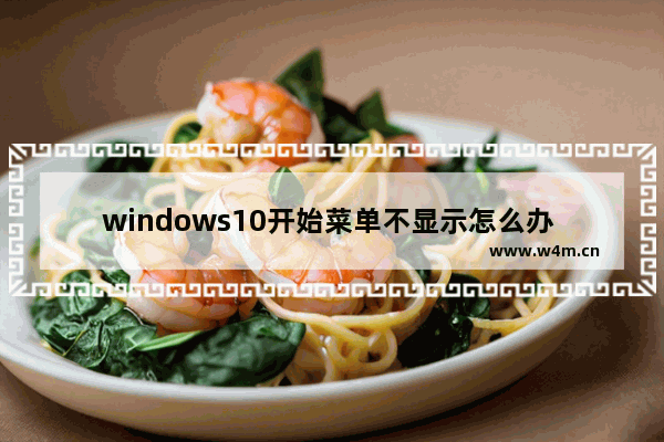 windows10开始菜单不显示怎么办 windows10开始菜单不显示解决办法