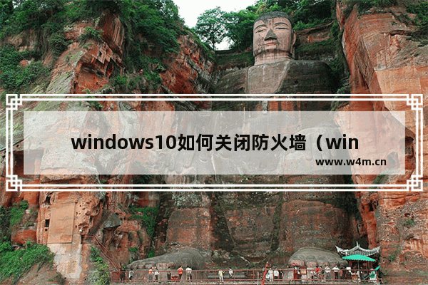 windows10如何关闭防火墙（windows10彻底关闭defender的方法）