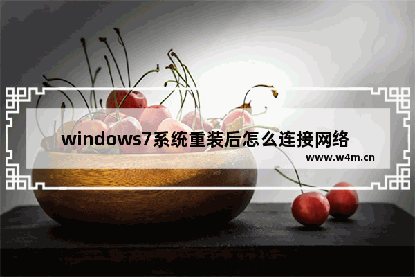 windows7系统重装后怎么连接网络 windows7系统重装后连接网络方法教程