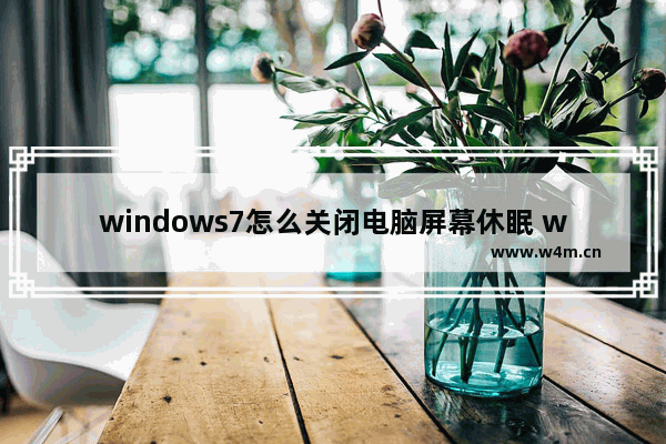 windows7怎么关闭电脑屏幕休眠 windows7怎么关闭电脑屏幕休眠方法