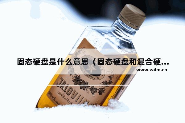 固态硬盘是什么意思（固态硬盘和混合硬盘有什么区别）