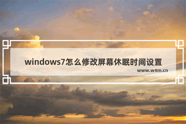 windows7怎么修改屏幕休眠时间设置教程 windows7怎么修改屏幕休眠时间设置方法