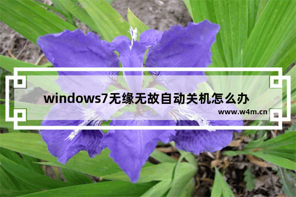 windows7无缘无故自动关机怎么办 windows7无缘无故自动关机解决方法