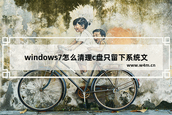 windows7怎么清理c盘只留下系统文件 windows7如何清理c盘只留下系统文件