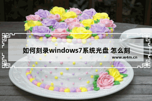 如何刻录windows7系统光盘 怎么刻录windows7系统光盘