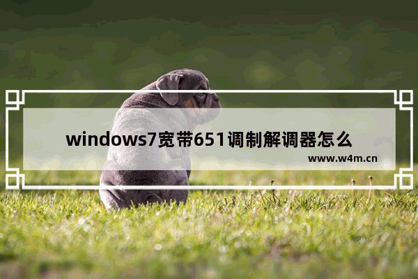 windows7宽带651调制解调器怎么恢复 windows7宽带651调制解调器怎如何恢复