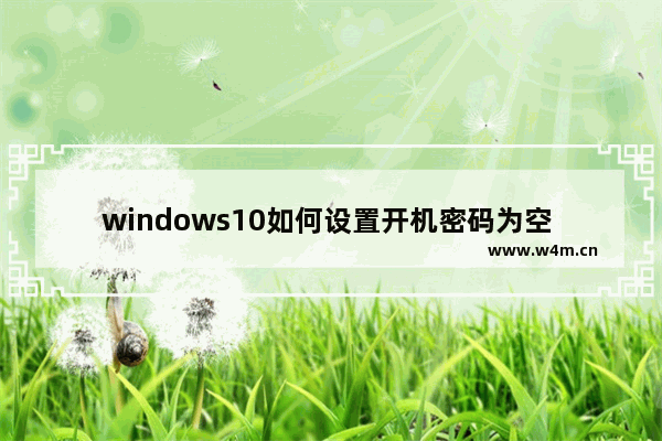 windows10如何设置开机密码为空 windows10设置开机密码为空的方法