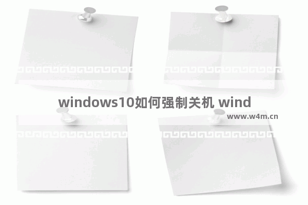 windows10如何强制关机 windows10强制关机的方法