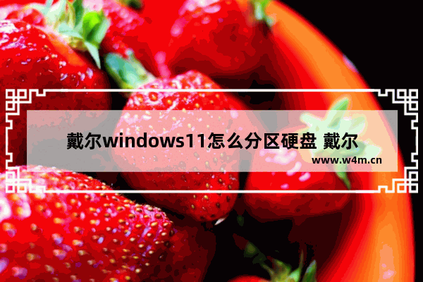 戴尔windows11怎么分区硬盘 戴尔windows11分区硬盘方法解析