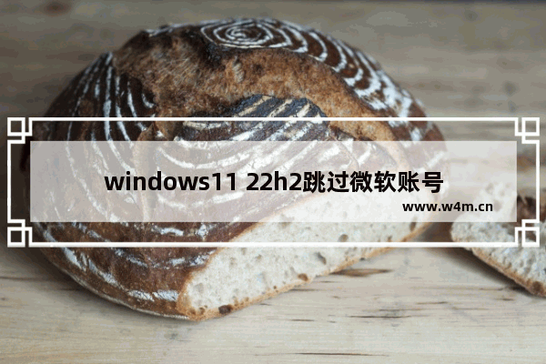 windows11 22h2跳过微软账号登录怎么操作 windows11 22h2跳过微软账号登录操作方法