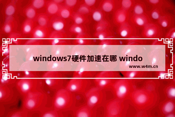 windows7硬件加速在哪 windows7怎么开启硬件加速