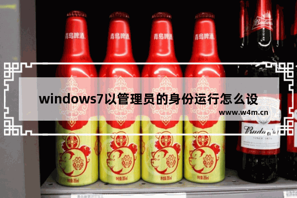 windows7以管理员的身份运行怎么设置 windows7以管理员的身份运行设置方法