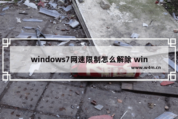 windows7网速限制怎么解除 windows7网速限制解除方法