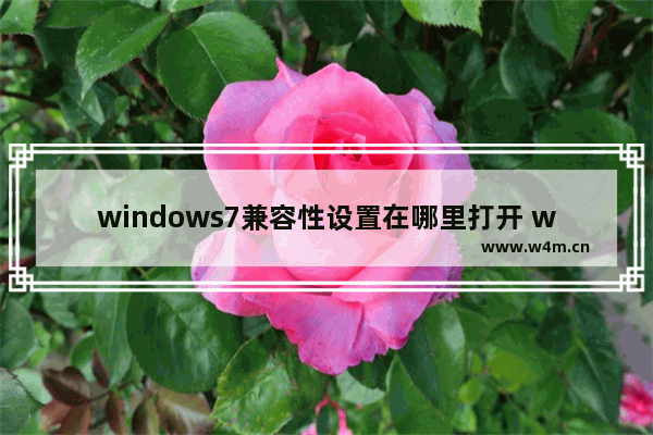 windows7兼容性设置在哪里打开 windows7兼容性设置在哪里设置