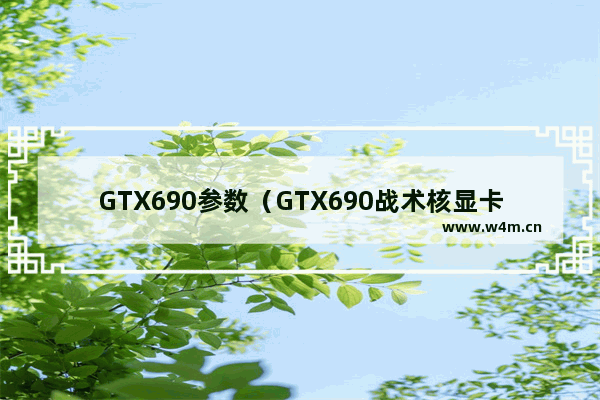 GTX690参数（GTX690战术核显卡怎么样）