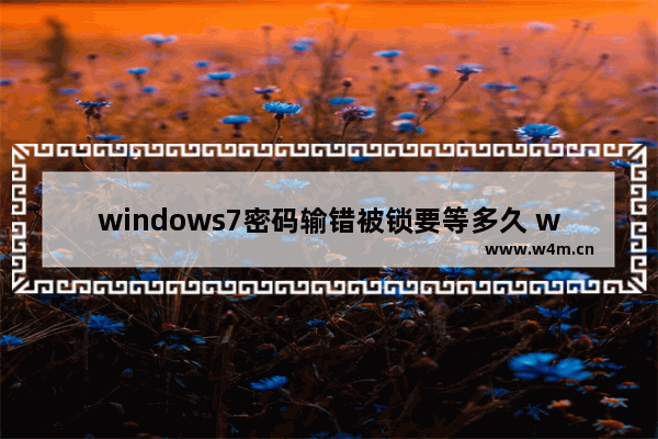 windows7密码输错被锁要等多久 windows7密码输错被锁解决方法